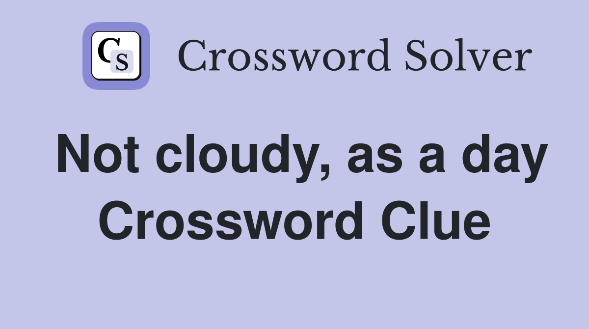Not cloudy, as a day Crossword Clue