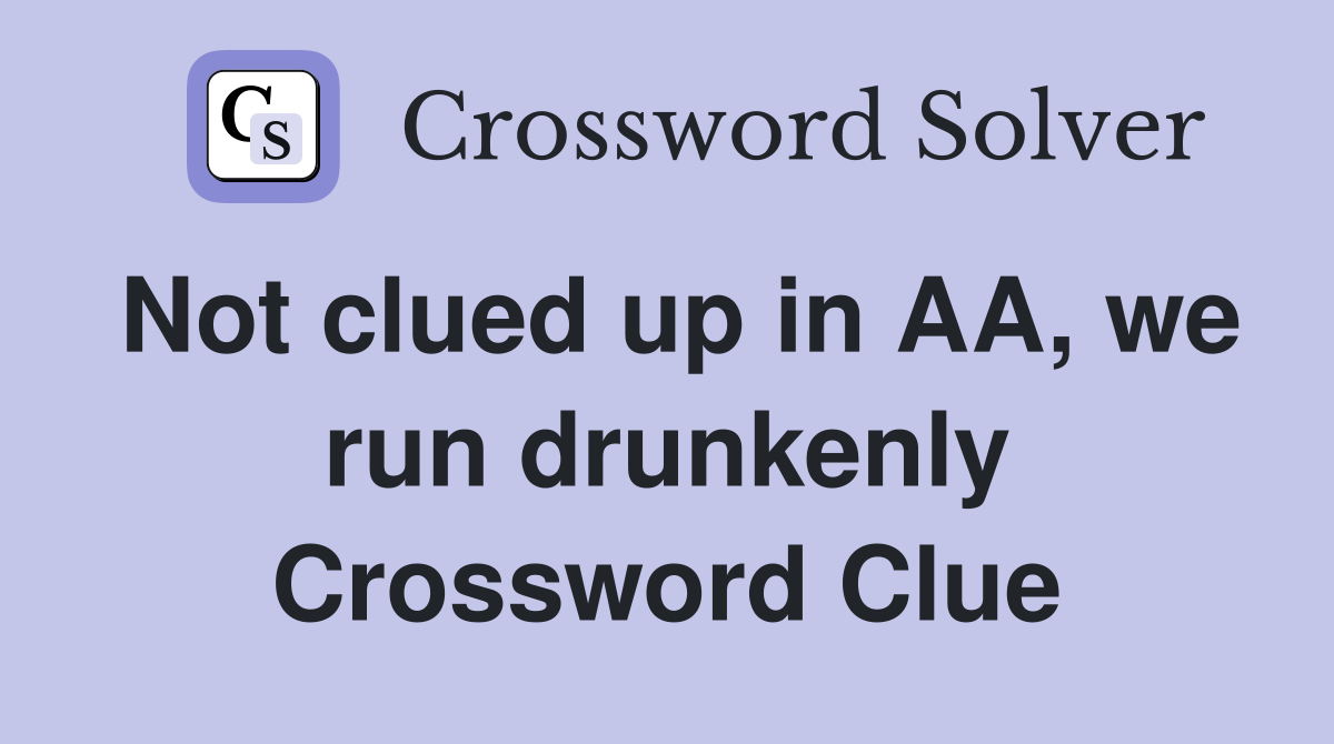 Not clued up in AA, we run drunkenly Crossword Clue