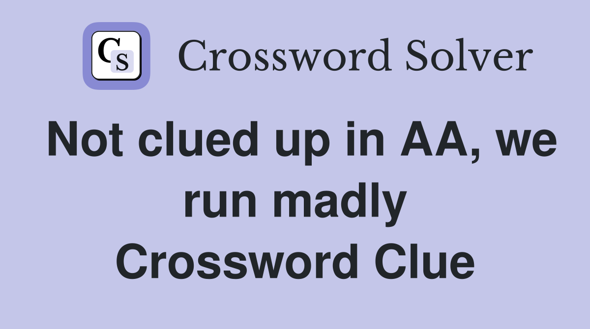 Not clued up in AA, we run madly Crossword Clue