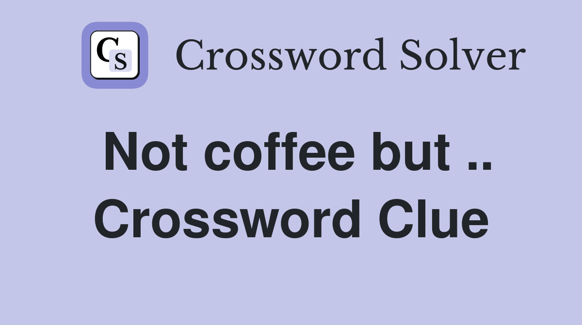 Not coffee but .. Crossword Clue