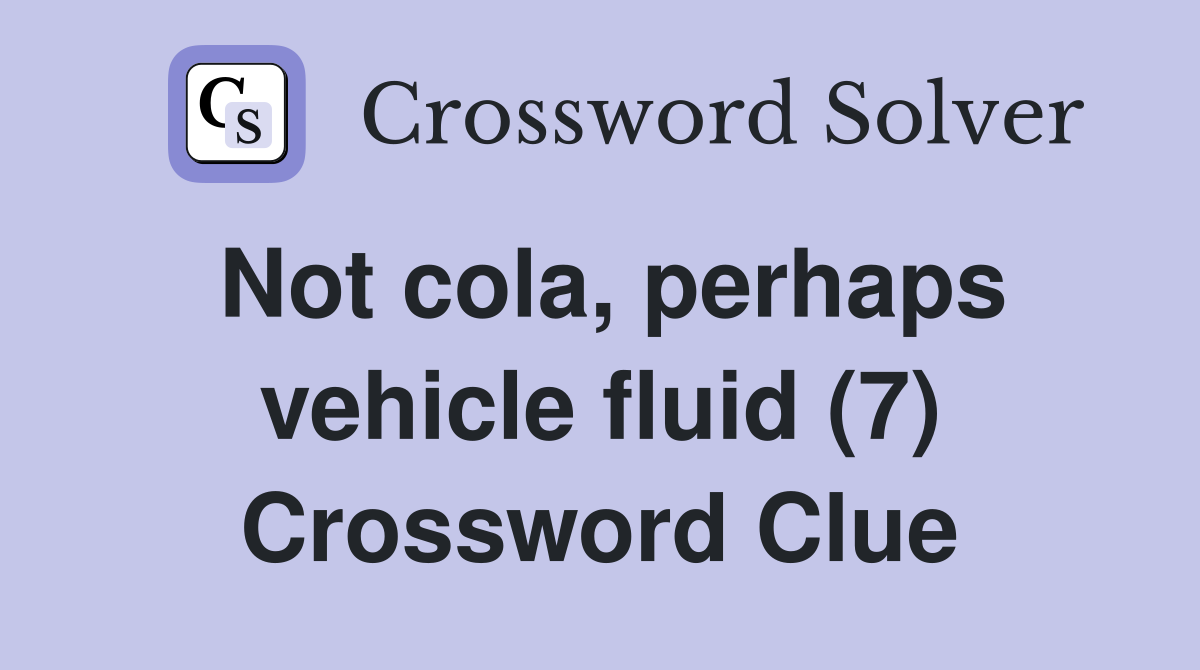 Not cola, perhaps vehicle fluid (7) Crossword Clue