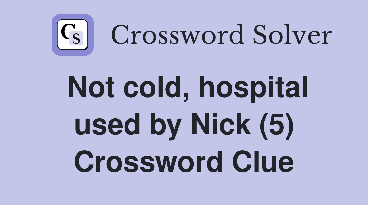 Not cold, hospital used by Nick (5) Crossword Clue