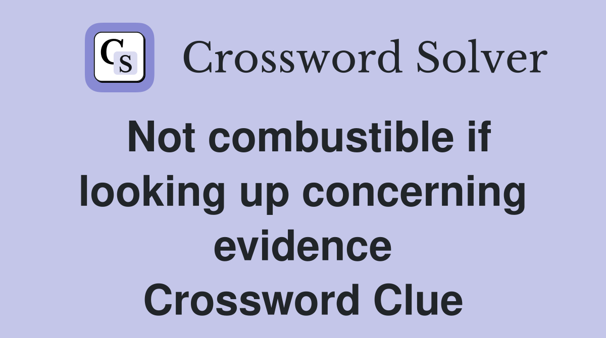 Not combustible if looking up concerning evidence Crossword Clue