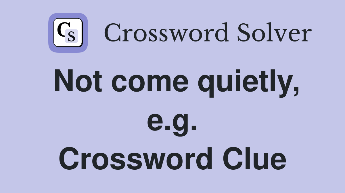 Not come quietly, e.g. Crossword Clue