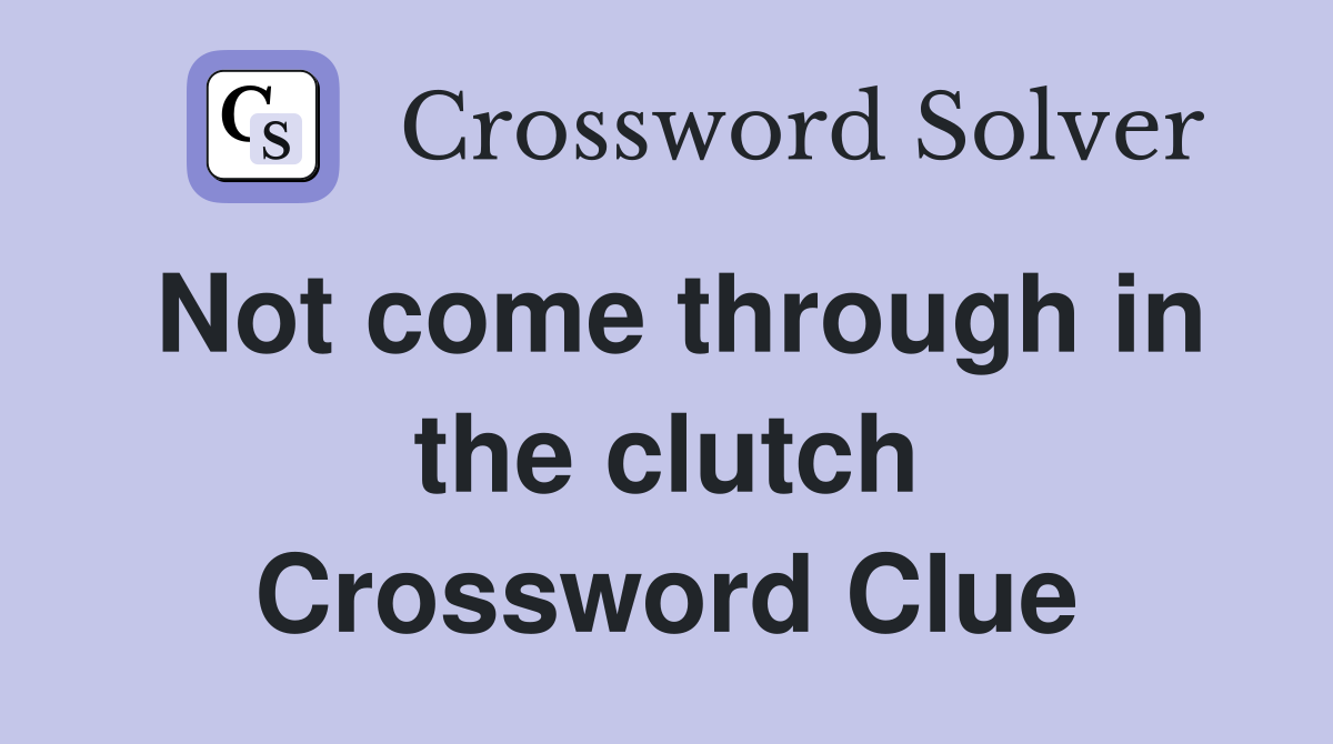 Not come through in the clutch Crossword Clue
