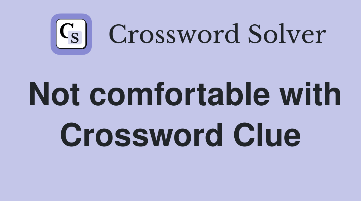 Not comfortable with Crossword Clue