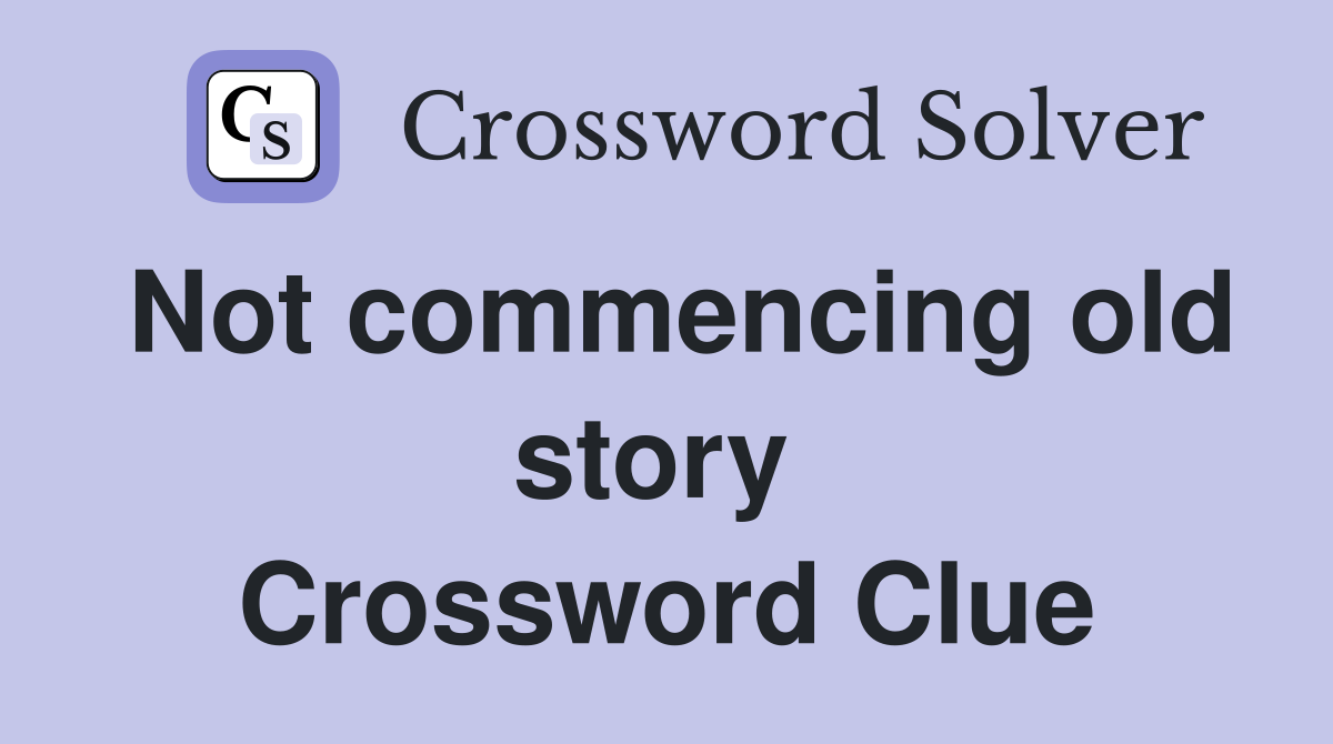 Not commencing old story  Crossword Clue