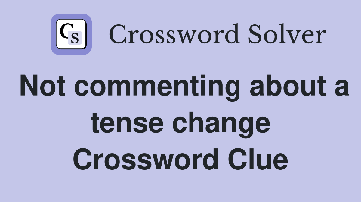 Not commenting about a tense change Crossword Clue