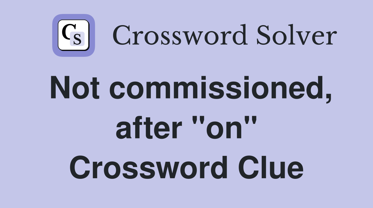 Not commissioned, after "on" Crossword Clue