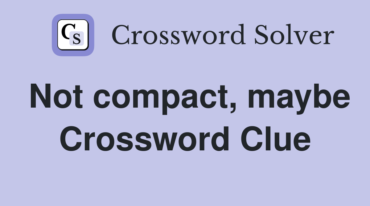 Not compact, maybe Crossword Clue