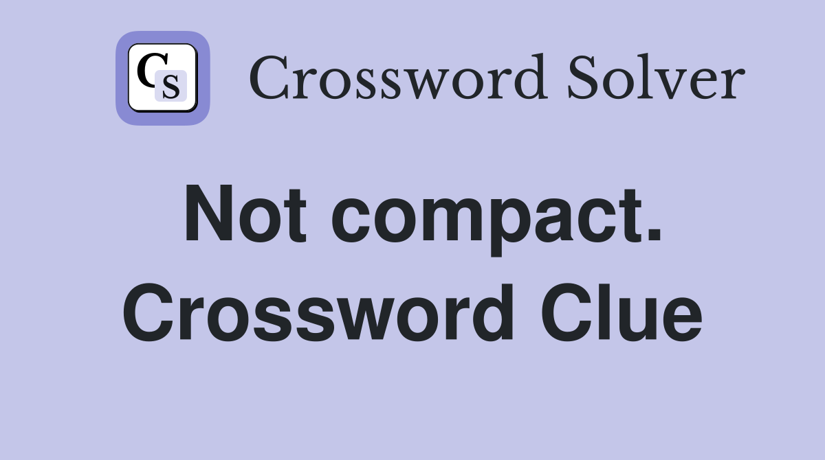 Not compact. Crossword Clue