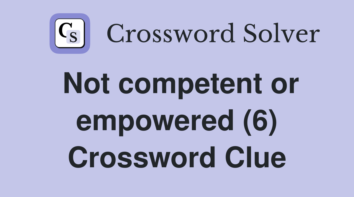 Not competent or empowered (6) Crossword Clue
