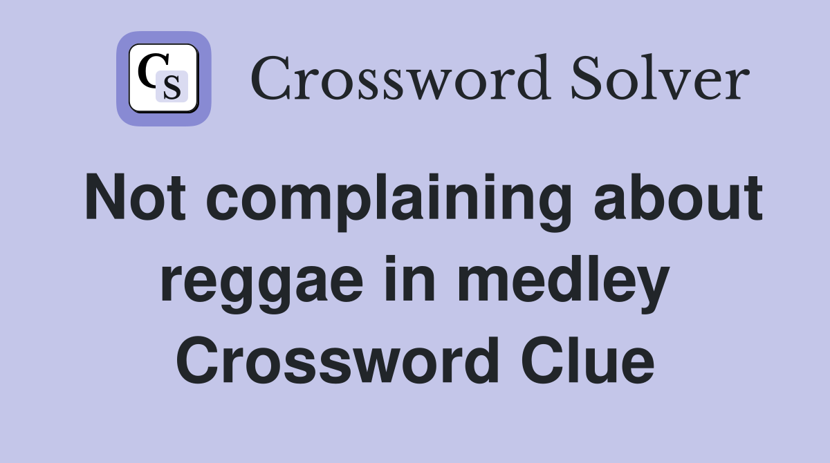 Not complaining about reggae in medley Crossword Clue