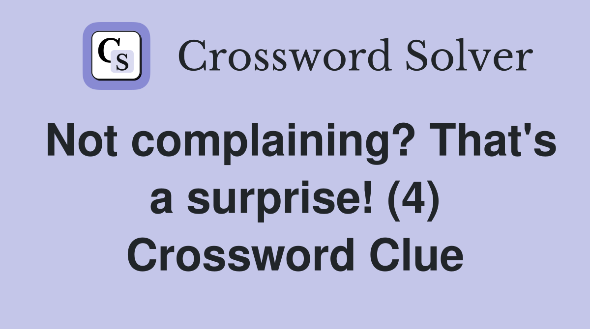 Not complaining? That's a surprise! (4) Crossword Clue