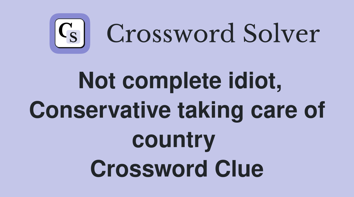 Not complete idiot, Conservative taking care of country  Crossword Clue