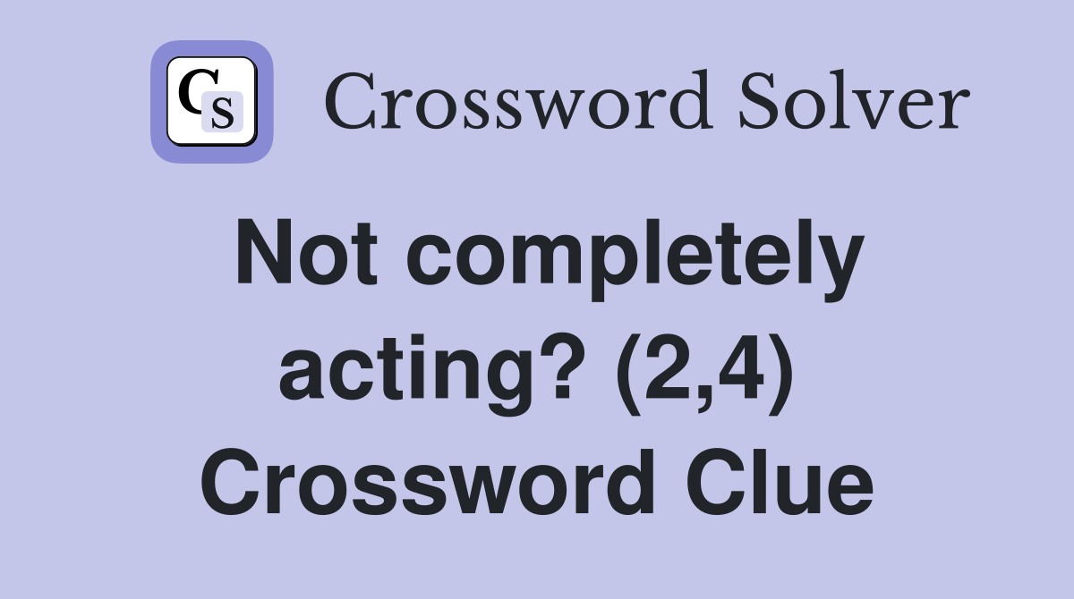 Not completely acting? (2,4) Crossword Clue