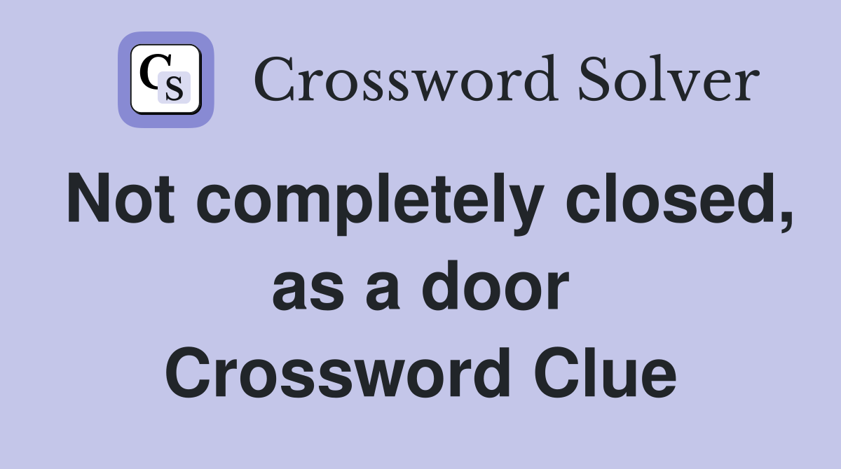 Not completely closed, as a door Crossword Clue