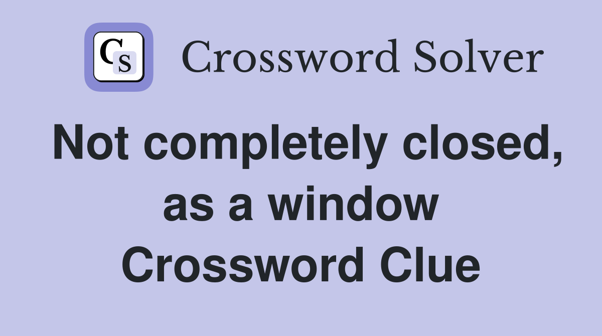 Not completely closed, as a window Crossword Clue