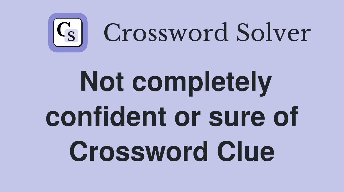 Not completely confident or sure of Crossword Clue
