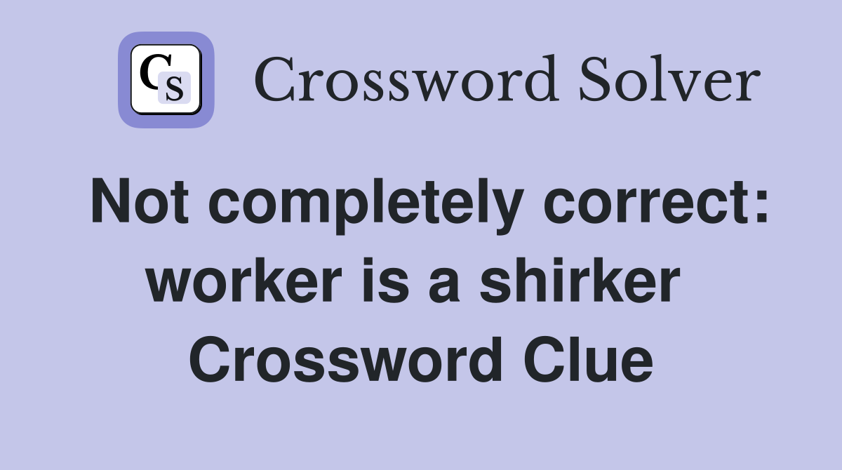 Not completely correct: worker is a shirker  Crossword Clue