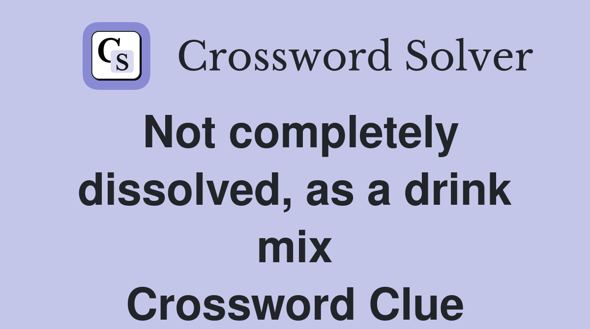 Not completely dissolved, as a drink mix Crossword Clue