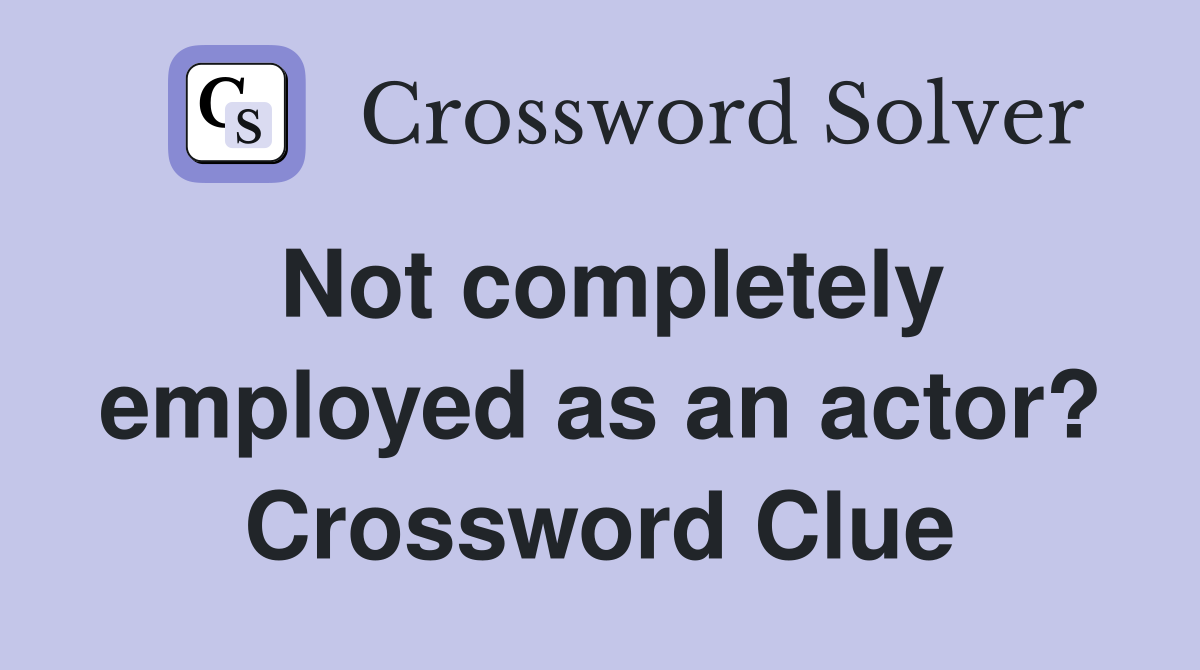Not completely employed as an actor? Crossword Clue