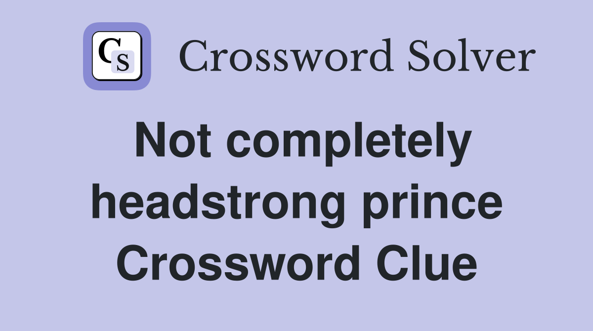 Not completely headstrong prince Crossword Clue