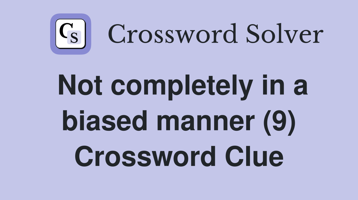 Not completely in a biased manner (9) Crossword Clue