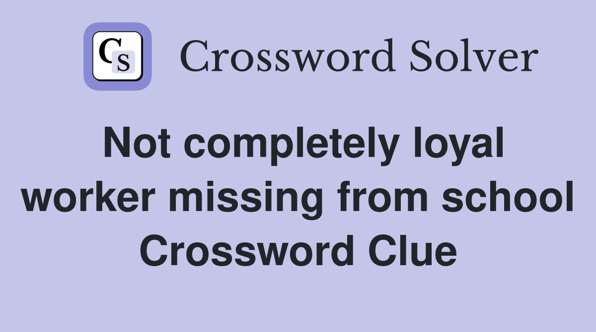 Not completely loyal worker missing from school Crossword Clue