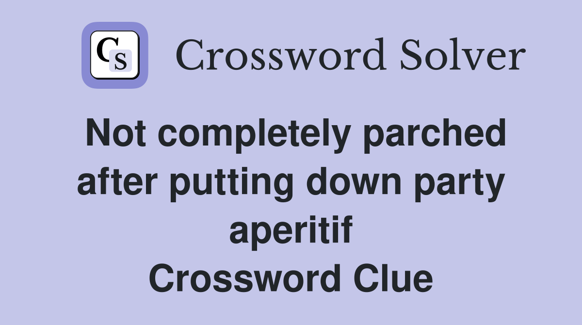 Not completely parched after putting down party aperitif Crossword Clue