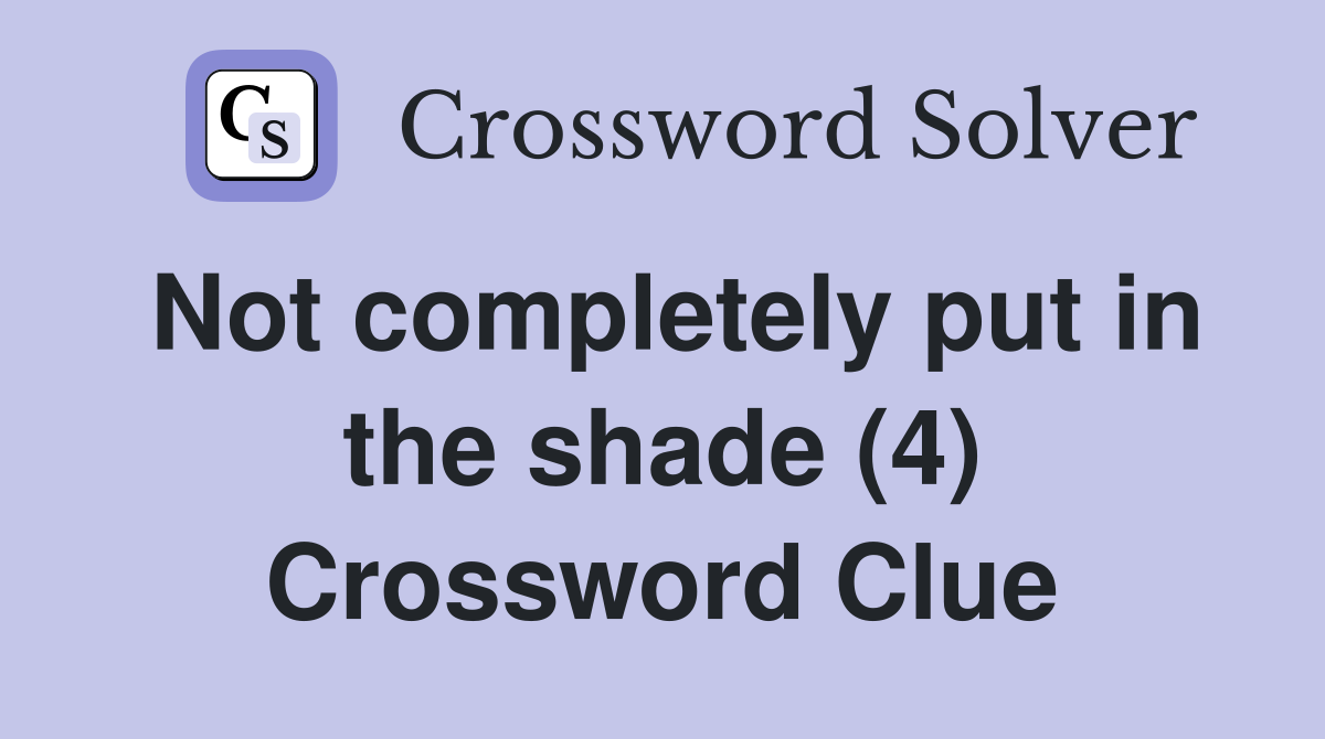 Not completely put in the shade (4) Crossword Clue