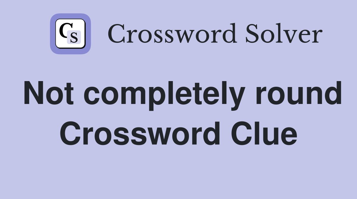 Not completely round Crossword Clue