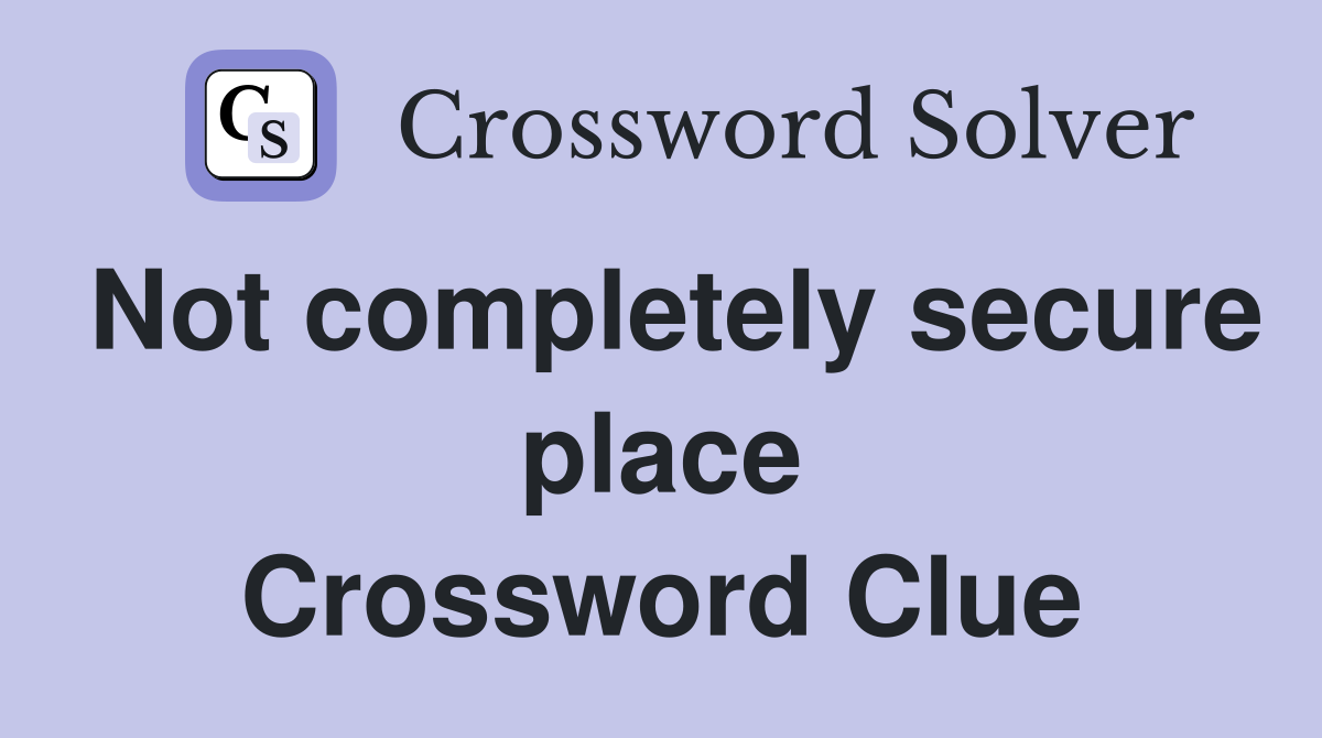 Not completely secure place Crossword Clue