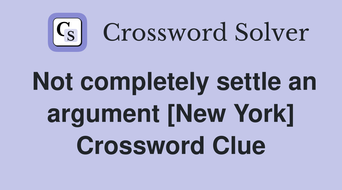Not completely settle an argument [New York] Crossword Clue