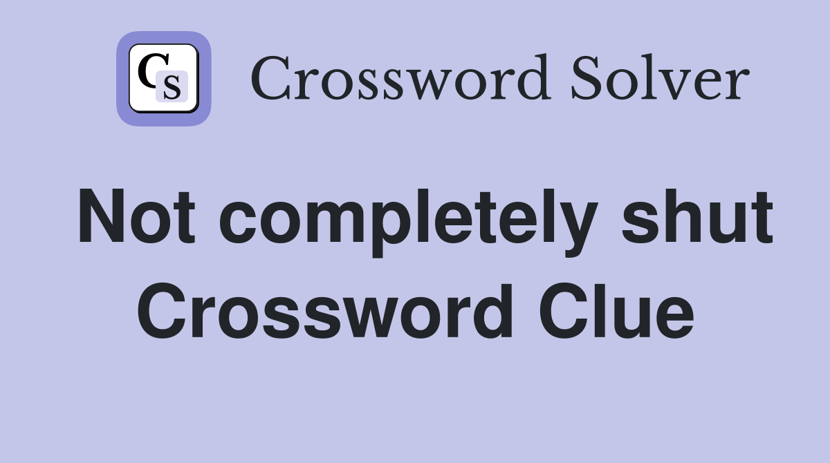 Not completely shut Crossword Clue