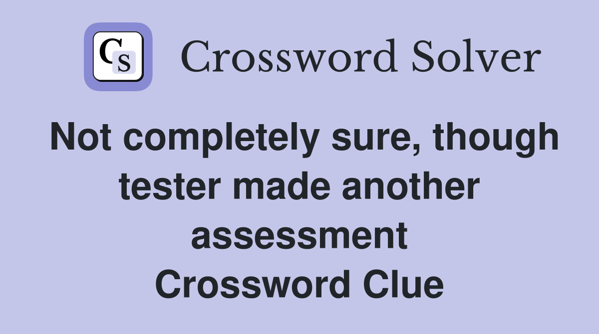 Not completely sure, though tester made another assessment Crossword Clue