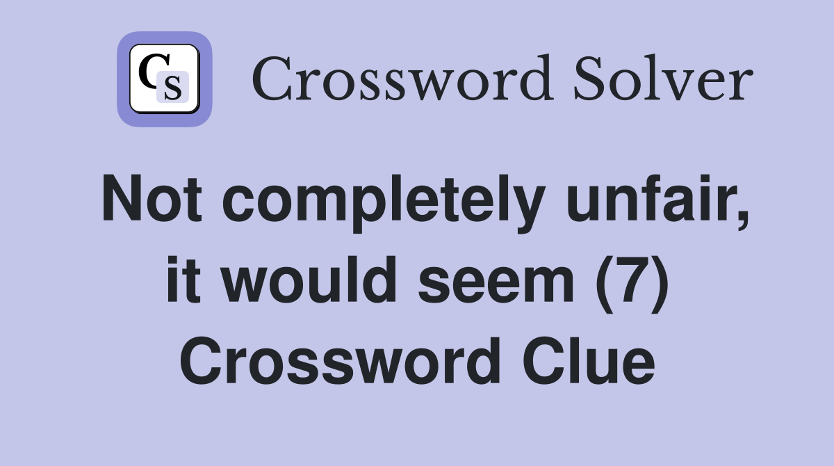 Not completely unfair, it would seem (7) Crossword Clue