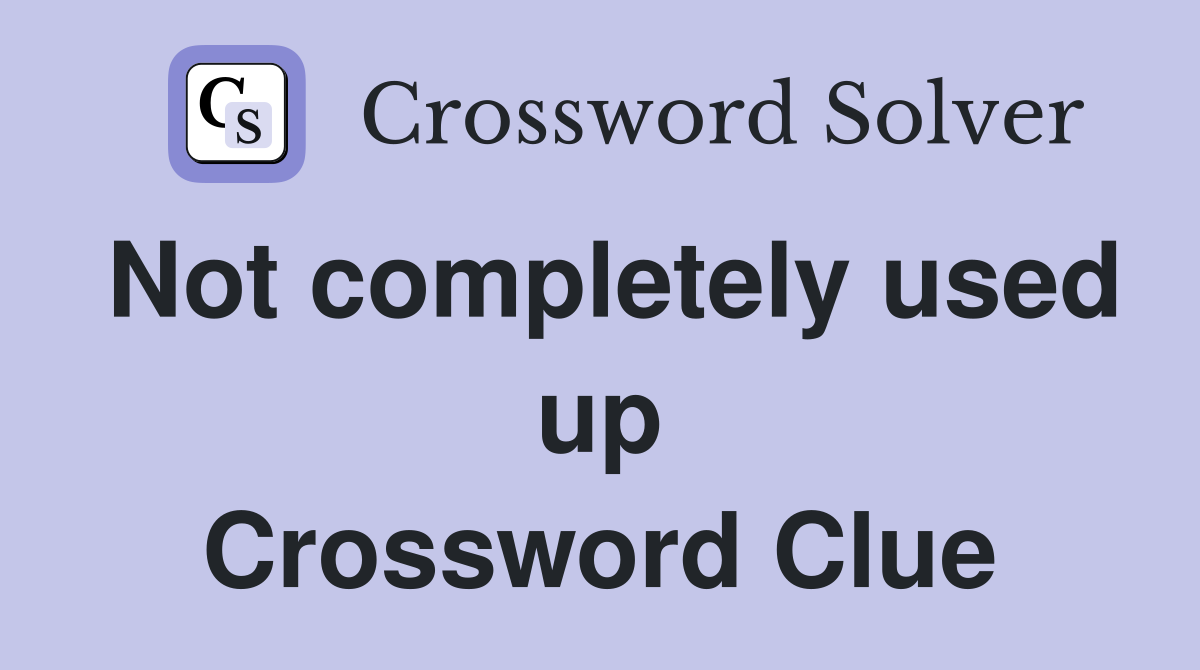 Not completely used up Crossword Clue