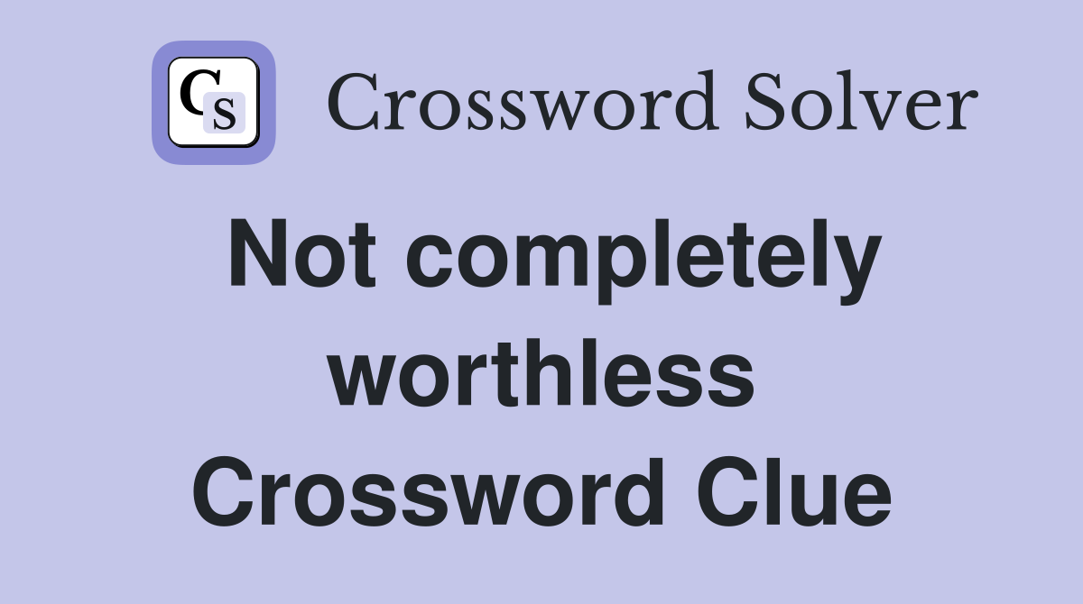 Not completely worthless Crossword Clue