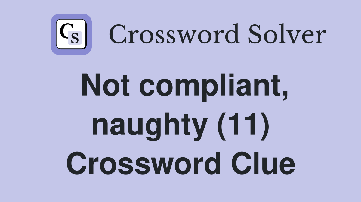 Not compliant, naughty (11) Crossword Clue