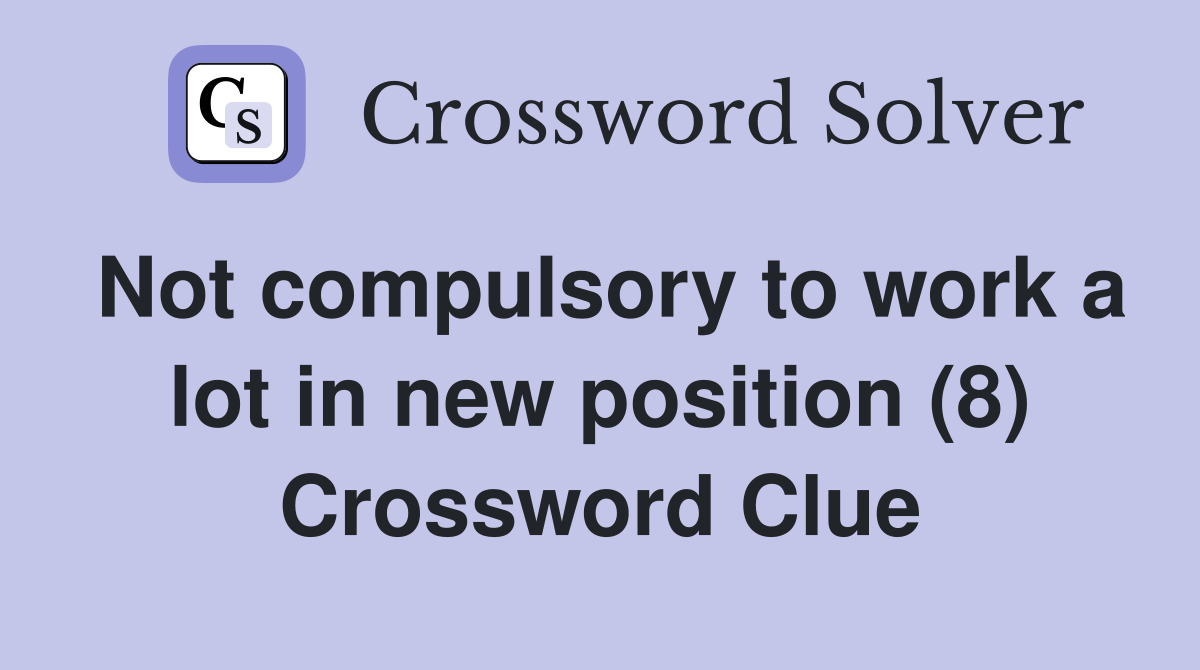 Not compulsory to work a lot in new position (8) Crossword Clue