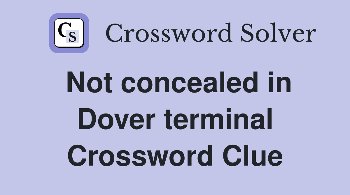 Not concealed in Dover terminal Crossword Clue