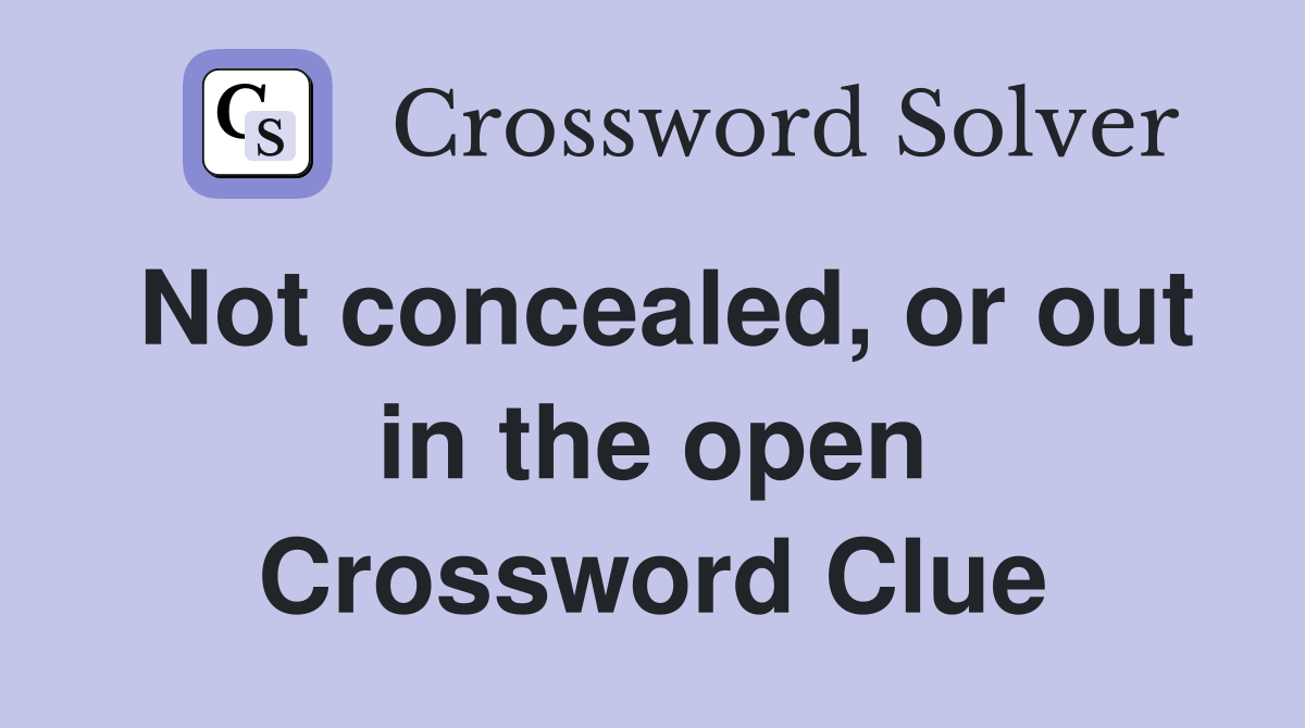 Not concealed, or out in the open Crossword Clue