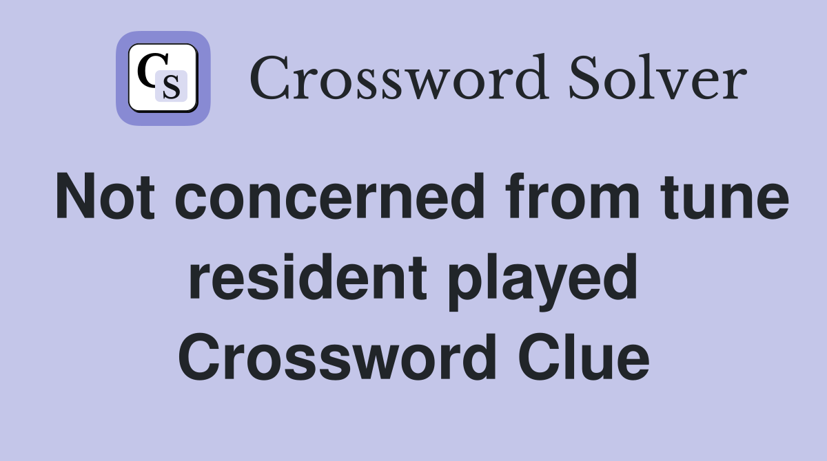 Not concerned from tune resident played Crossword Clue