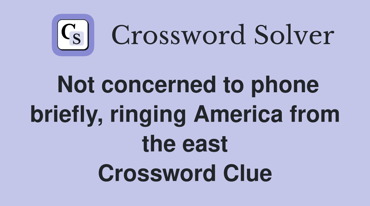 Not concerned to phone briefly, ringing America from the east Crossword Clue
