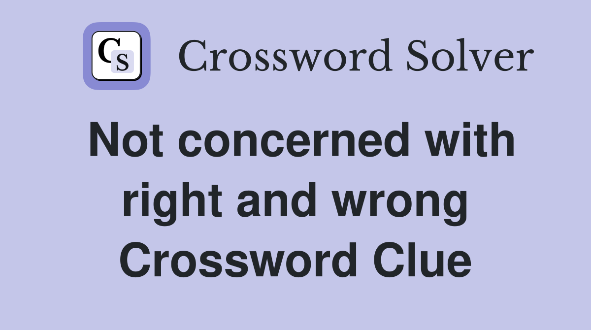 Not concerned with right and wrong Crossword Clue