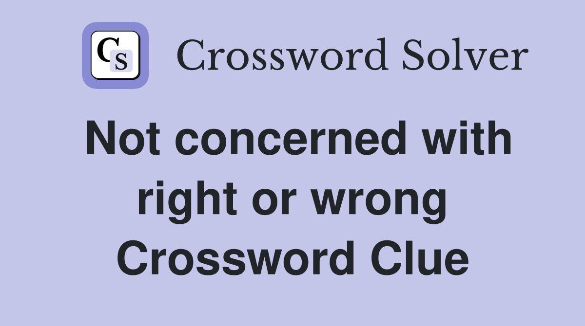 Not concerned with right or wrong Crossword Clue