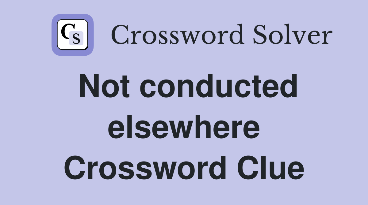 Not conducted elsewhere Crossword Clue