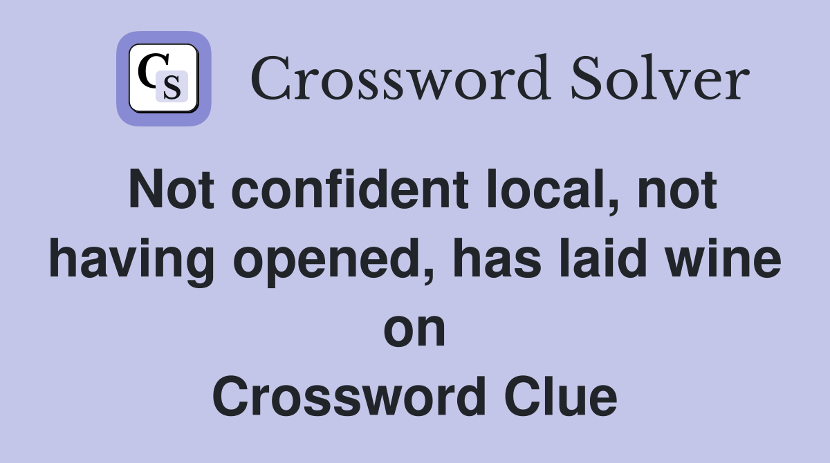 Not confident local, not having opened, has laid wine on Crossword Clue