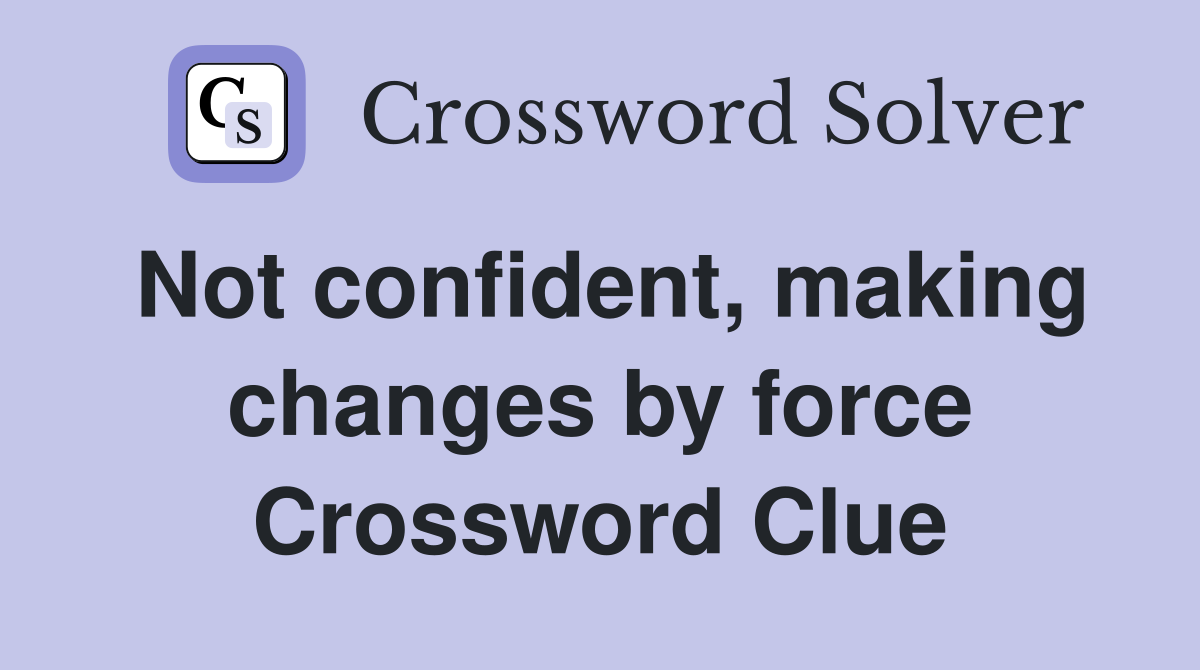 Not confident, making changes by force Crossword Clue